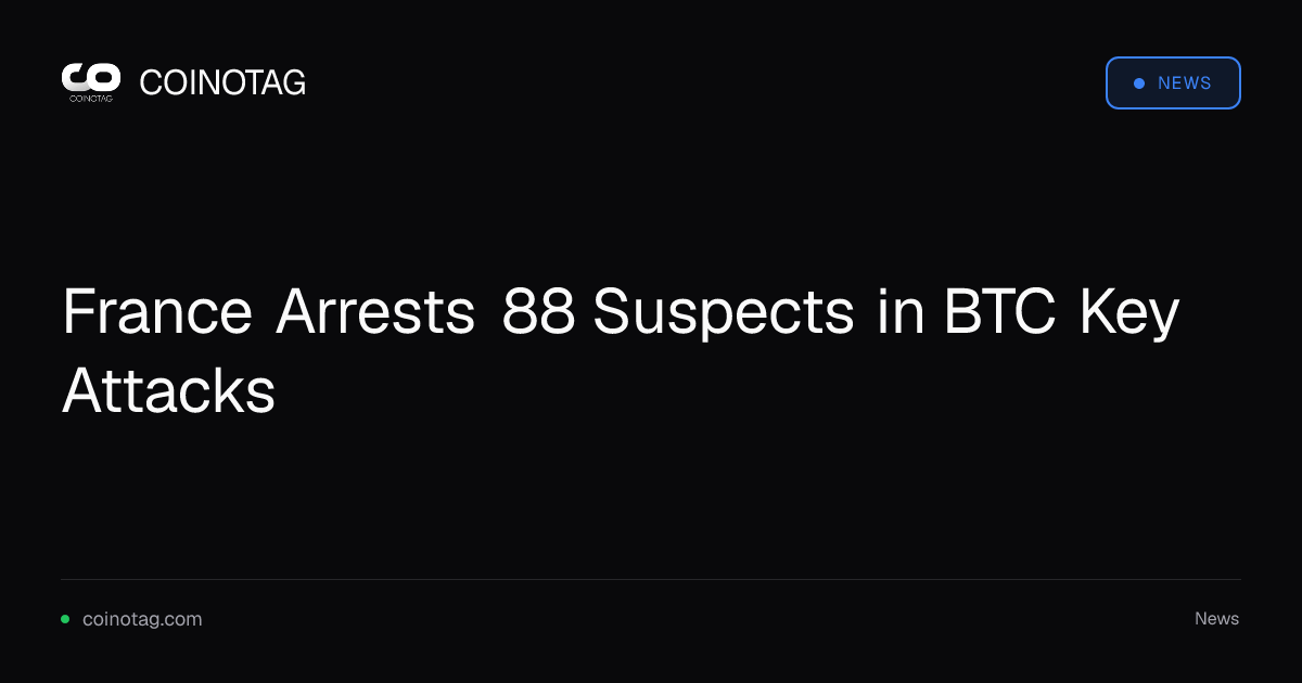 France Arrests 88 Suspects in BTC Key Attacks