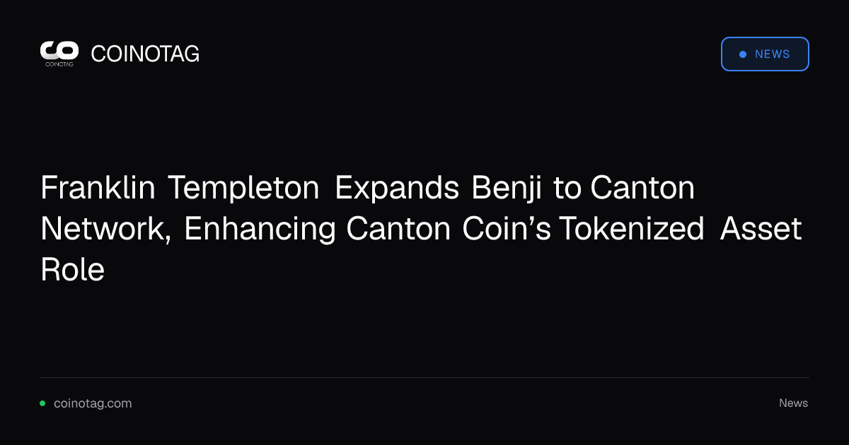 Franklin Templeton Expands Benji to Canton Network, Enhancing Canton Coin’s Tokenized Asset Role