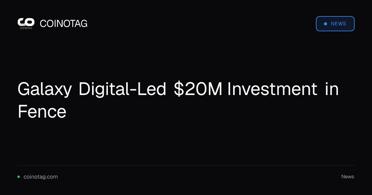 Galaxy Digital-Led $20M Investment in Fence