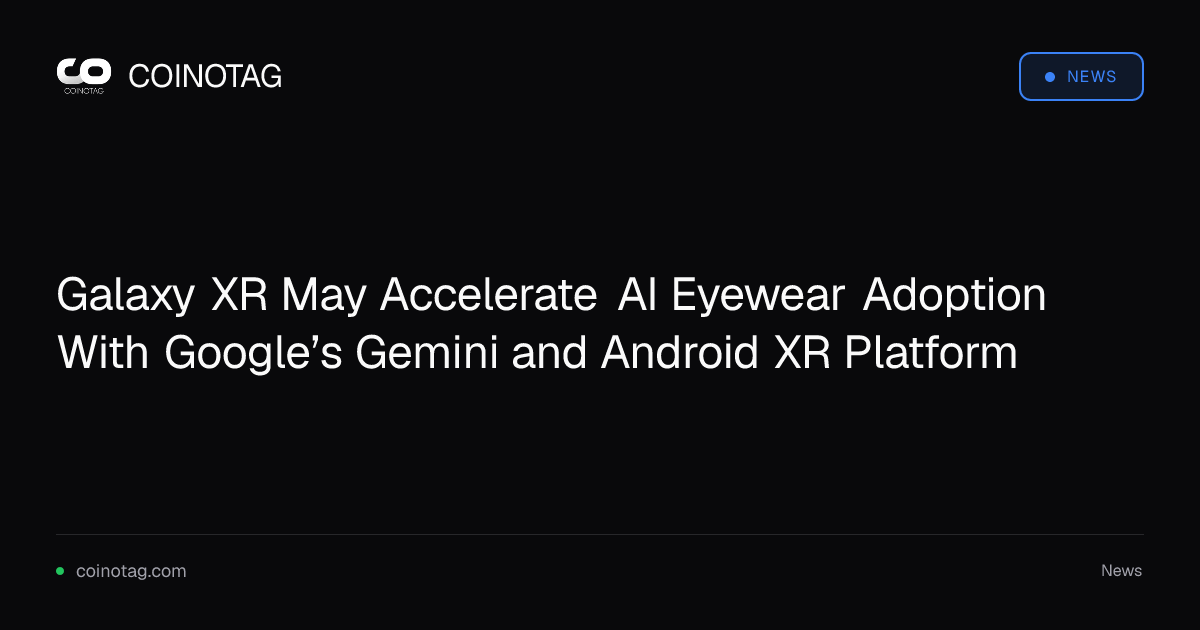 Galaxy XR May Accelerate AI Eyewear Adoption With Google’s Gemini and Android XR Platform