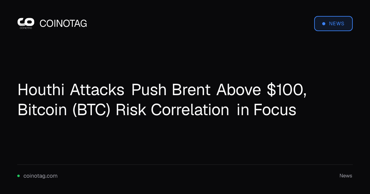 Houthi Attacks Push Brent Above $100, Bitcoin (BTC) Risk Correlation in Focus