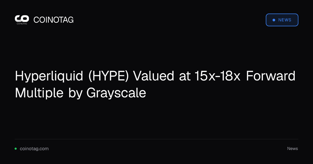 Hyperliquid (HYPE) Valued at 15x-18x Forward Multiple by Grayscale