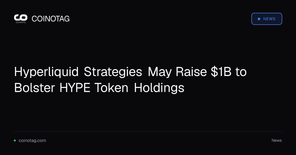 Hyperliquid Strategies May Raise $1B to Bolster HYPE Token Holdings