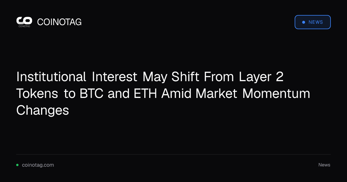 Institutional Interest May Shift From Layer 2 Tokens to BTC and ETH Amid Market Momentum Changes