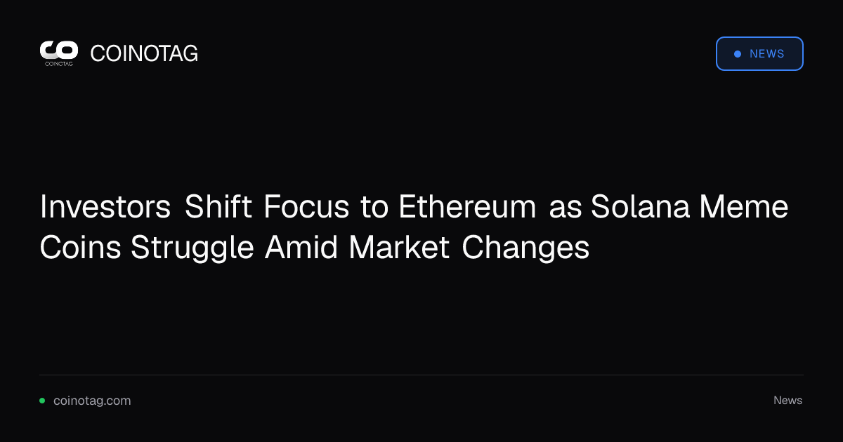 Investors Shift Focus to Ethereum as Solana Meme Coins Struggle Amid Market Changes