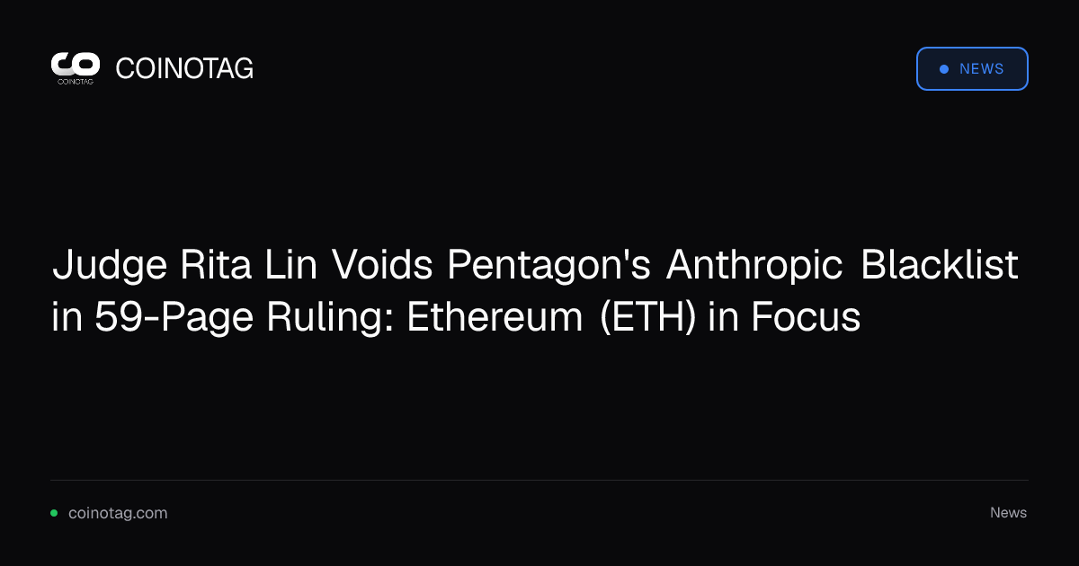 Judge Rita Lin Voids Pentagon's Anthropic Blacklist in 59-Page Ruling: Ethereum (ETH) in Focus