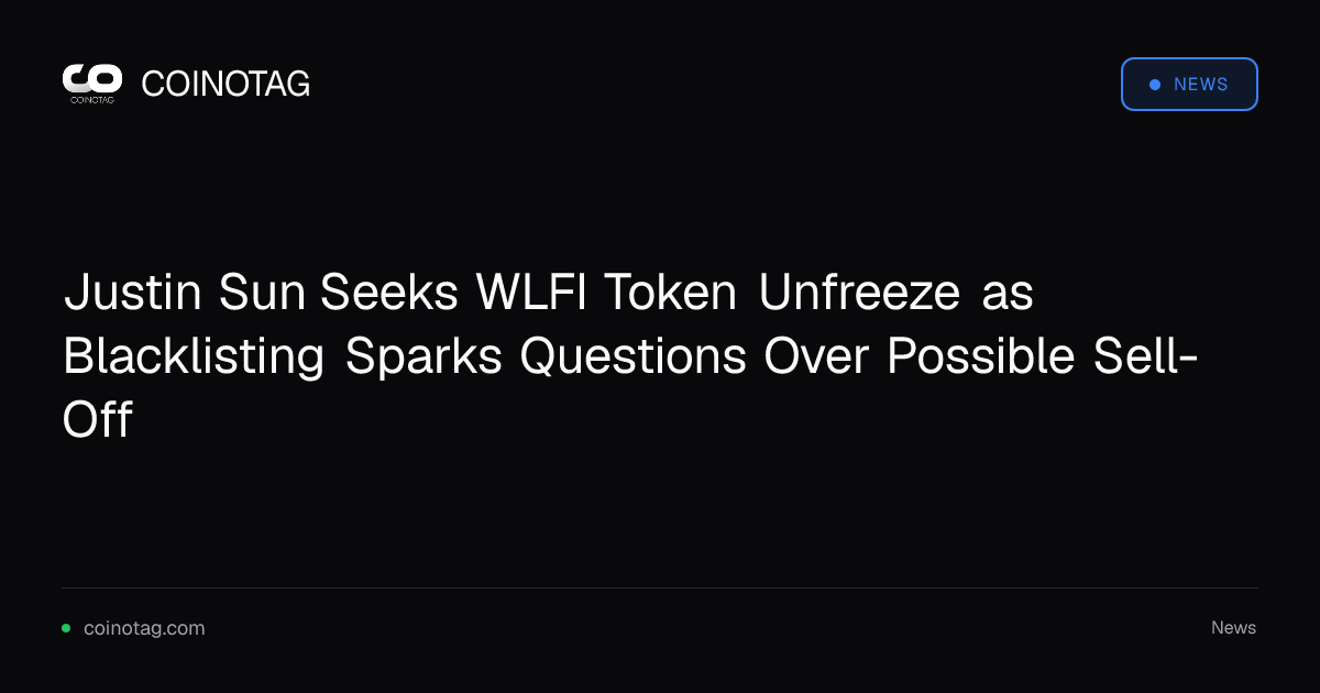 Justin Sun Seeks WLFI Token Unfreeze as Blacklisting Sparks Questions Over Possible Sell-Off