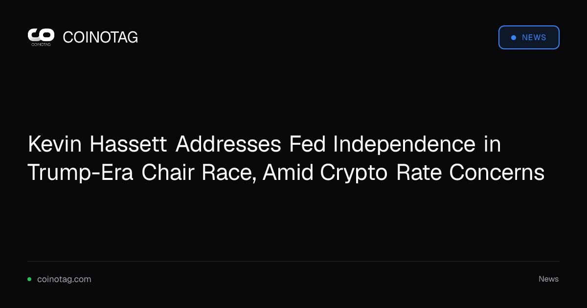 Kevin Hassett Addresses Fed Independence in Trump-Era Chair Race, Amid Crypto Rate Concerns