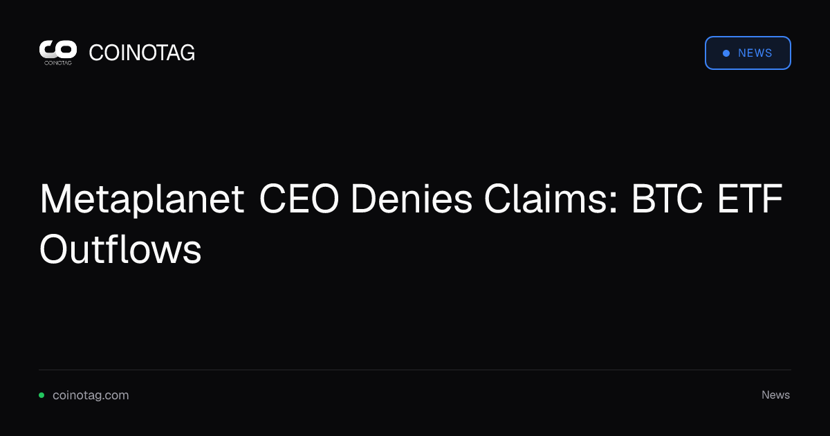 Metaplanet CEO Denies Claims: BTC ETF Outflows