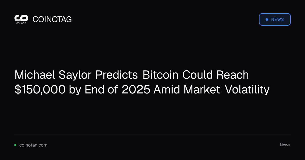 Michael Saylor Predicts Bitcoin Could Reach $150,000 by End of 2025 Amid Market Volatility