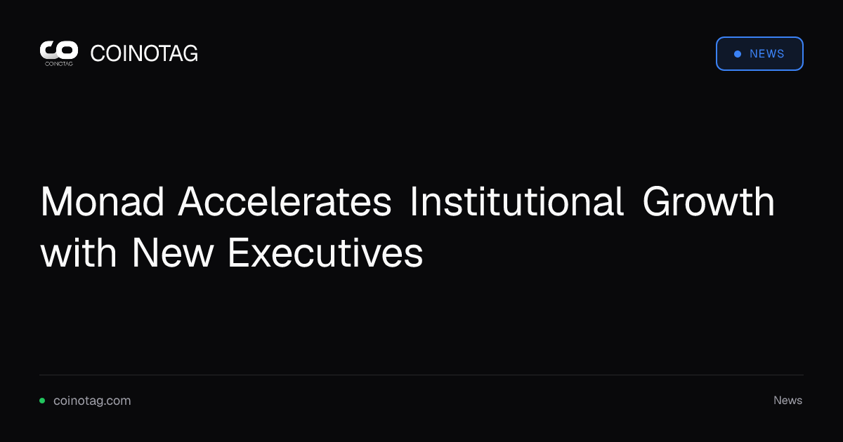 Monad Accelerates Institutional Growth with New Executives