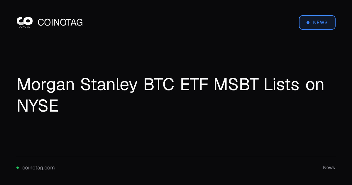 Morgan Stanley BTC ETF MSBT Lists on NYSE
