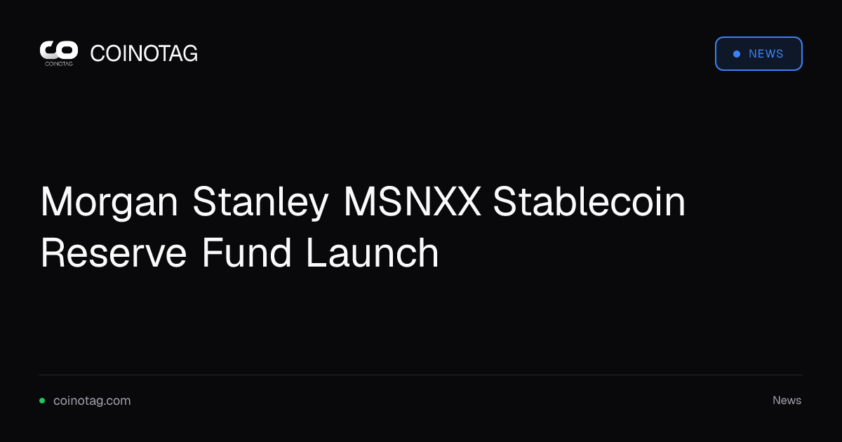 Morgan Stanley MSNXX Stablecoin Reserve Fund Launch
