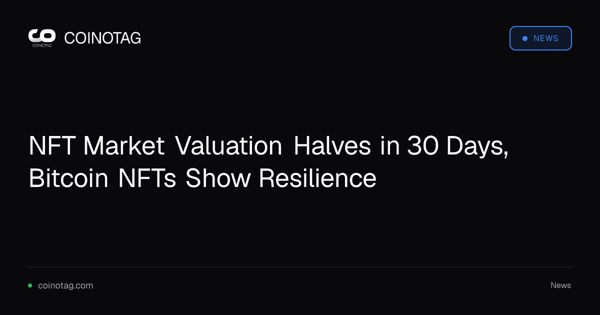 NFT Market Valuation Halves in 30 Days, Bitcoin NFTs Show Resilience