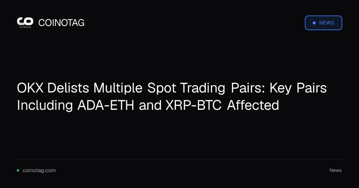 OKX Delists Multiple Spot Trading Pairs: Key Pairs Including ADA-ETH and XRP-BTC Affected
