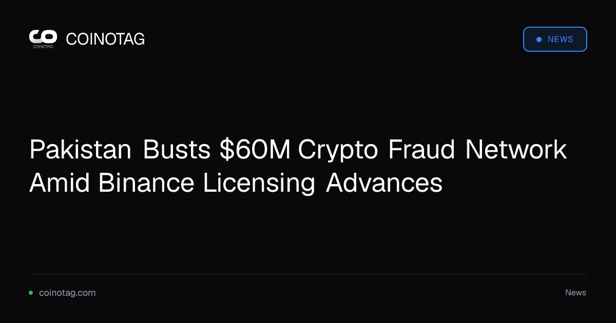 Pakistan Busts $60M Crypto Fraud Network Amid Binance Licensing Advances