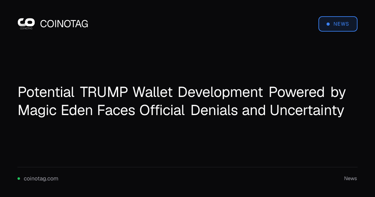 Potential TRUMP Wallet Development Powered by Magic Eden Faces Official Denials and Uncertainty