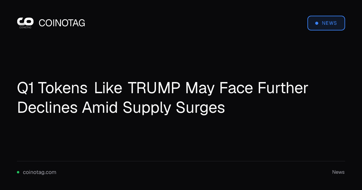 Q1 Tokens Like TRUMP May Face Further Declines Amid Supply Surges