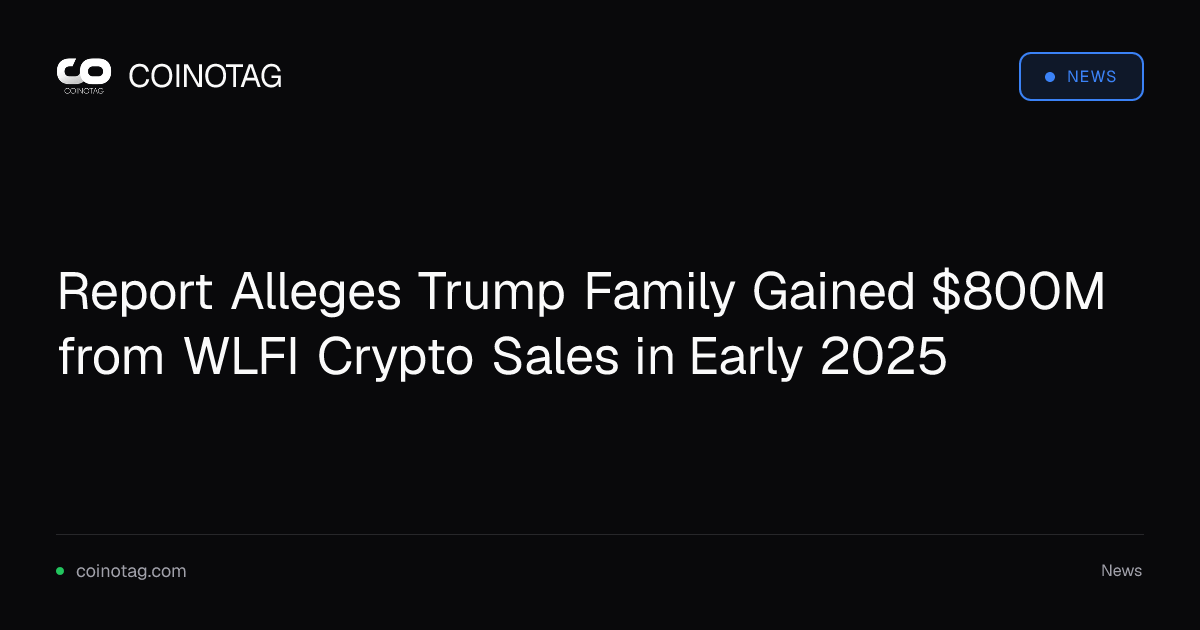 Report Alleges Trump Family Gained $800M from WLFI Crypto Sales in Early 2025