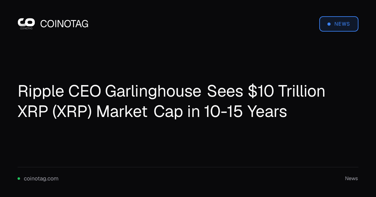 Ripple CEO Garlinghouse Sees $10 Trillion XRP (XRP) Market Cap in 10-15 Years