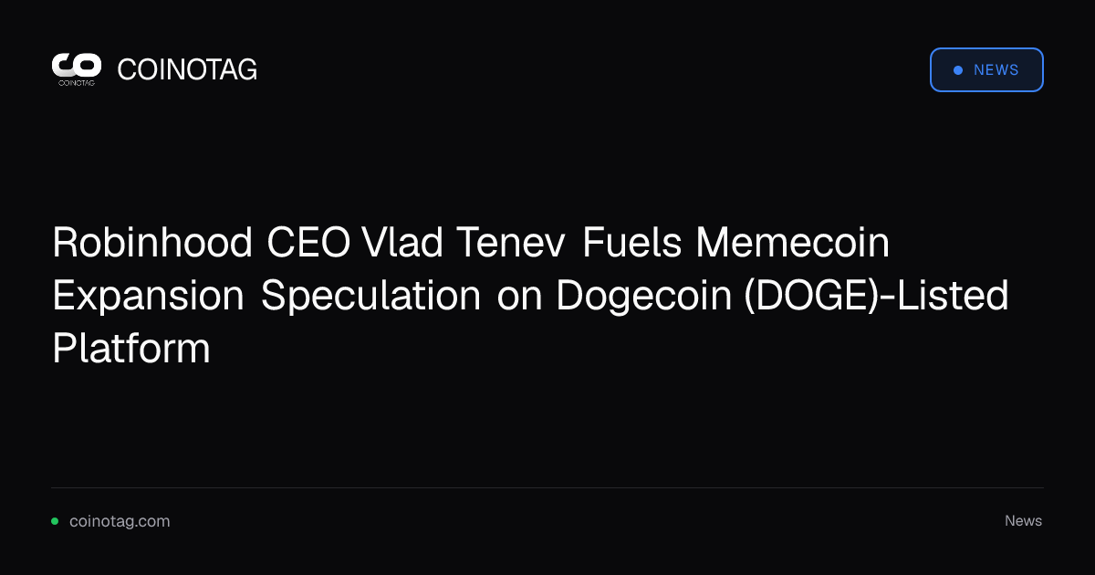 Robinhood CEO Vlad Tenev Fuels Memecoin Expansion Speculation on Dogecoin (DOGE)-Listed Platform
