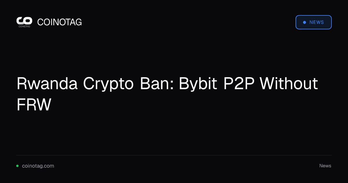 Rwanda Crypto Ban: Bybit P2P Without FRW
