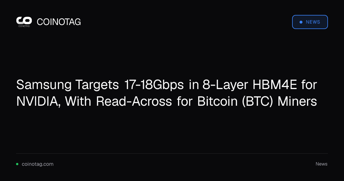 Samsung Targets 17-18Gbps in 8-Layer HBM4E for NVIDIA, With Read-Across for Bitcoin (BTC) Miners