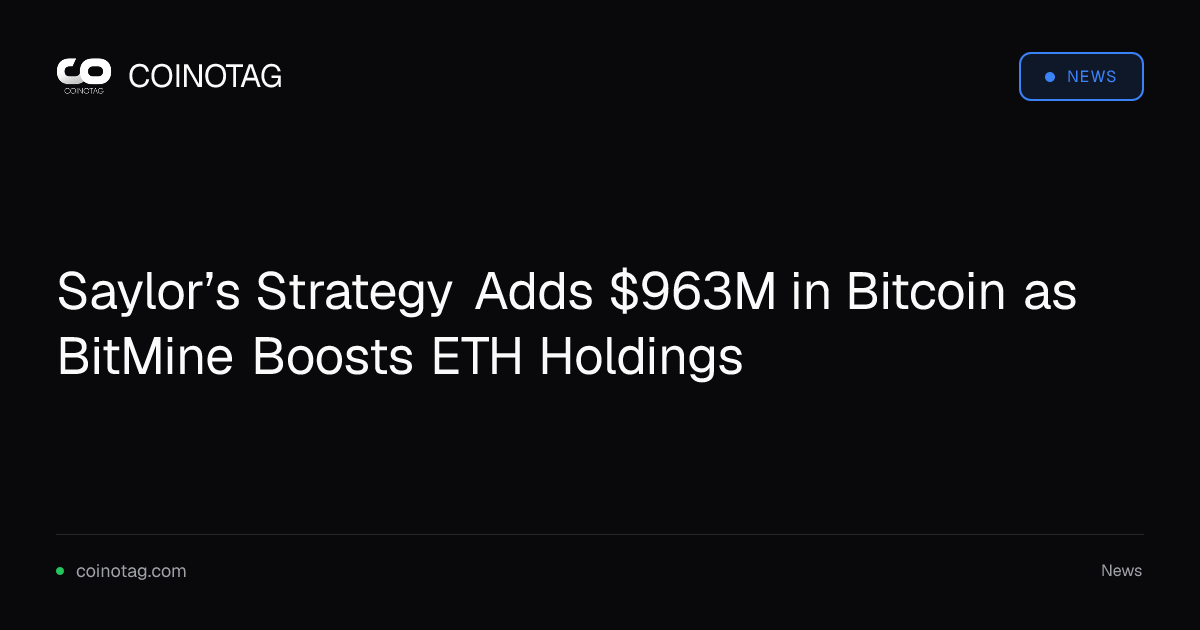 Saylor’s Strategy Adds $963M in Bitcoin as BitMine Boosts ETH Holdings