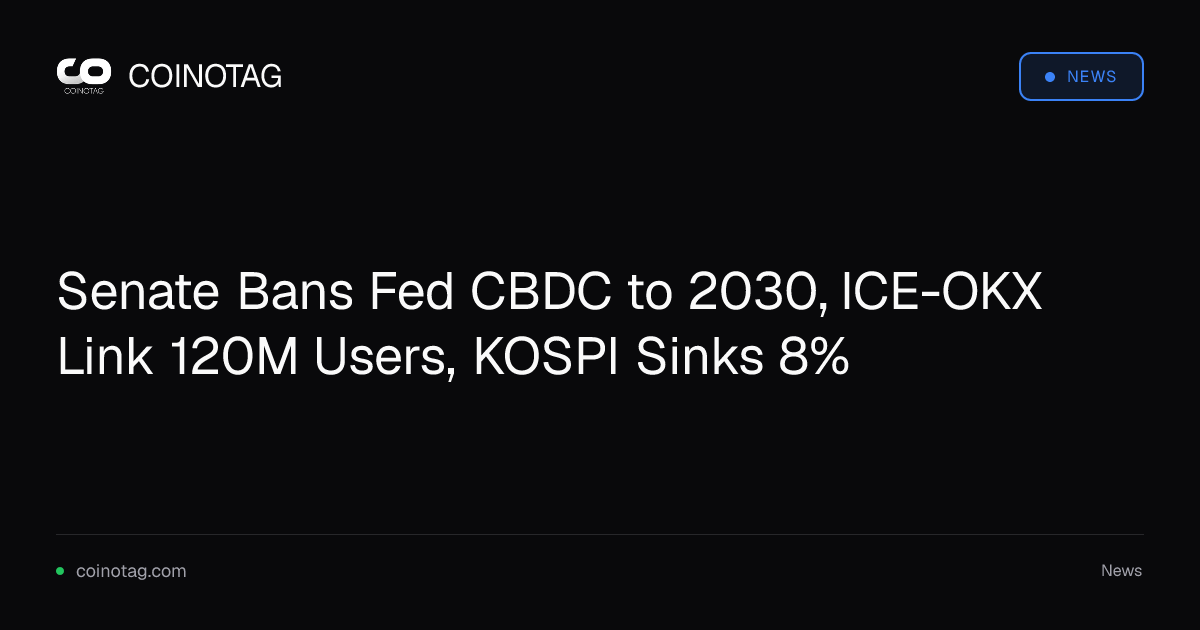 Senate Bans Fed CBDC to 2030, ICE-OKX Link 120M Users, KOSPI Sinks 8%