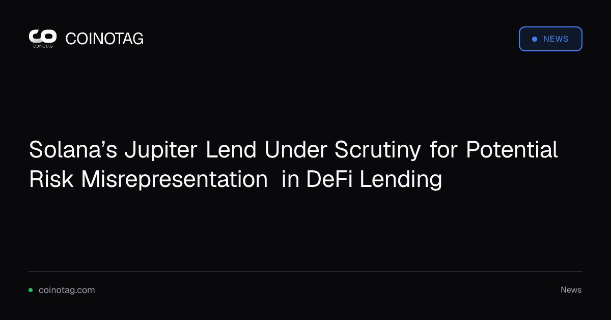 Solana’s Jupiter Lend Under Scrutiny for Potential Risk Misrepresentation in DeFi Lending