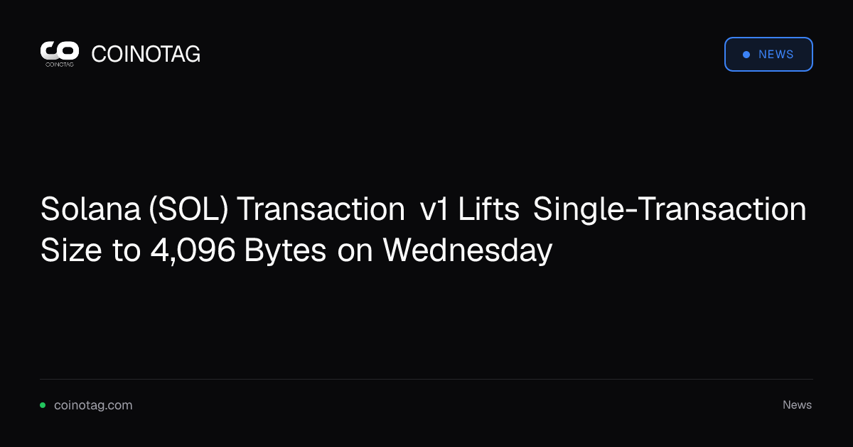 Solana (SOL) Transaction v1 Lifts Single-Transaction Size to 4,096 Bytes on Wednesday