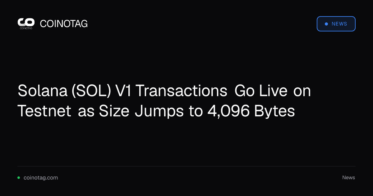 Solana (SOL) V1 Transactions Go Live on Testnet as Size Jumps to 4,096 Bytes