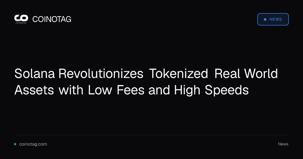 Solana Revolutionizes Tokenized Real World Assets with Low Fees and High Speeds