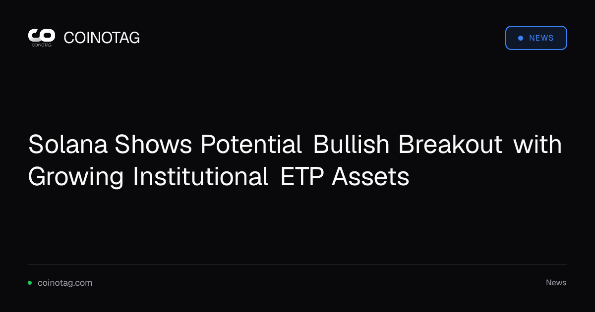 Solana Shows Potential Bullish Breakout with Growing Institutional ETP Assets