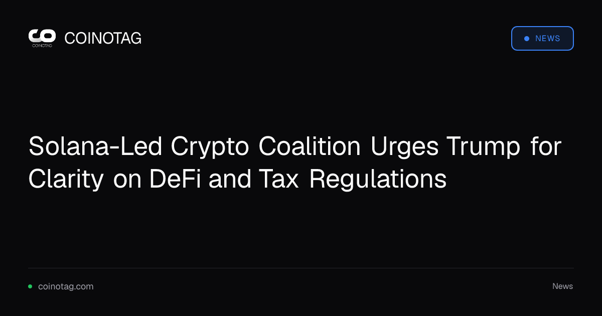Solana-Led Crypto Coalition Urges Trump for Clarity on DeFi and Tax Regulations