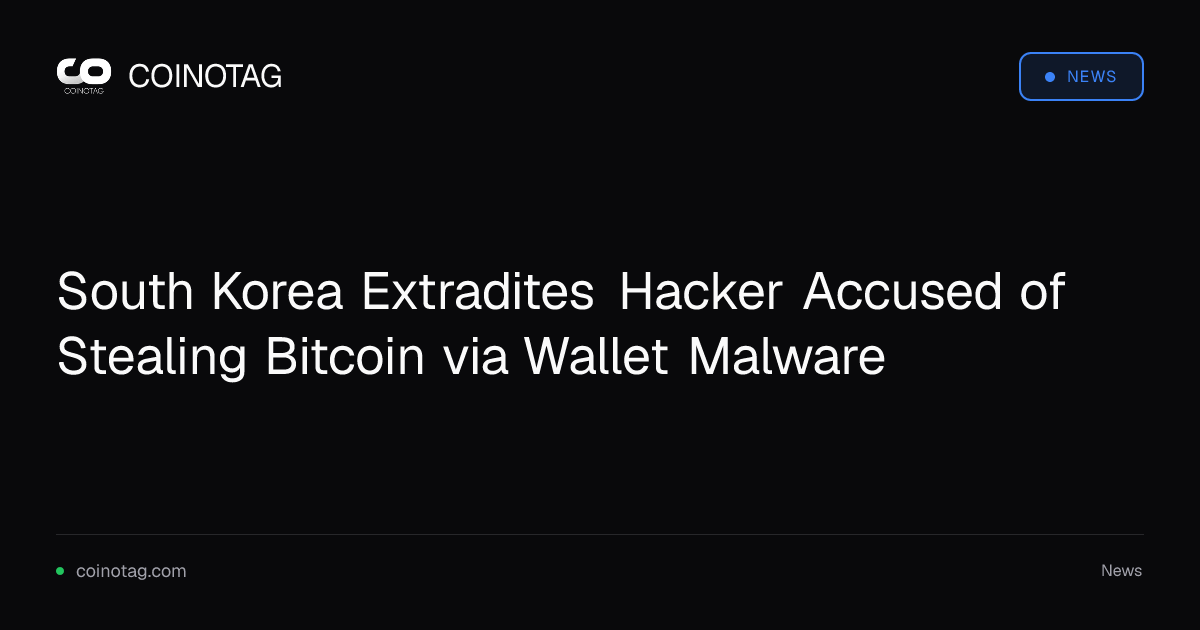 South Korea Extradites Hacker Accused of Stealing Bitcoin via Wallet Malware