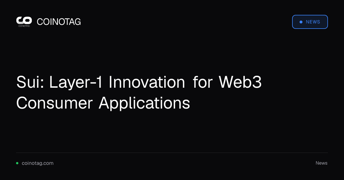 Sui: Layer-1 Innovation for Web3 Consumer Applications