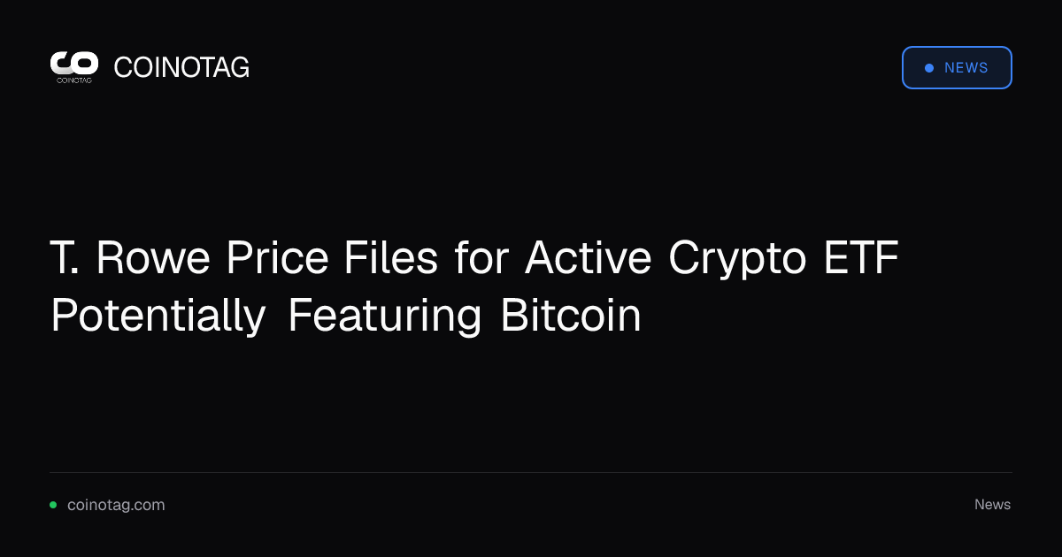 T. Rowe Price Files for Active Crypto ETF Potentially Featuring Bitcoin