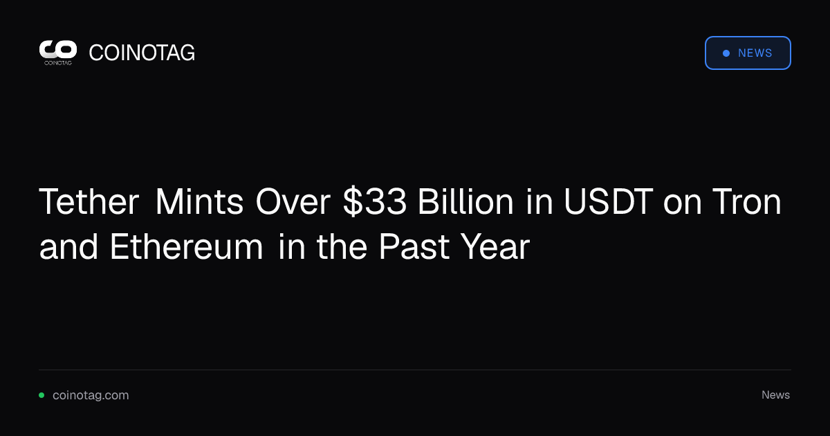 Tether Mints Over $33 Billion in USDT on Tron and Ethereum in the Past Year