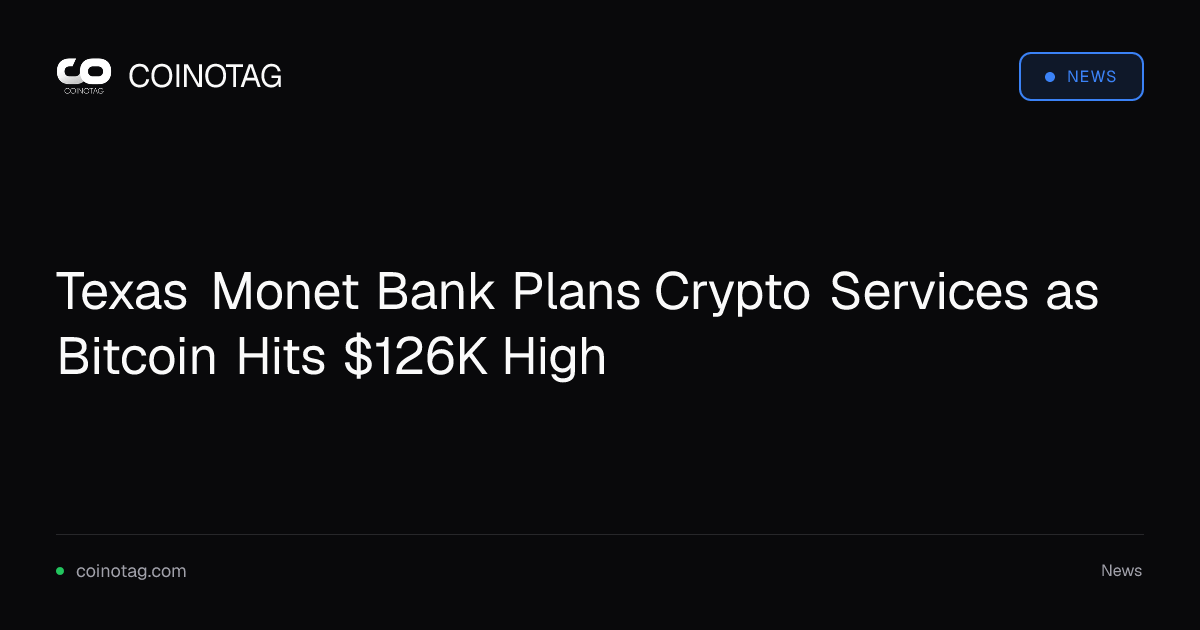 Texas Monet Bank Plans Crypto Services as Bitcoin Hits $126K High