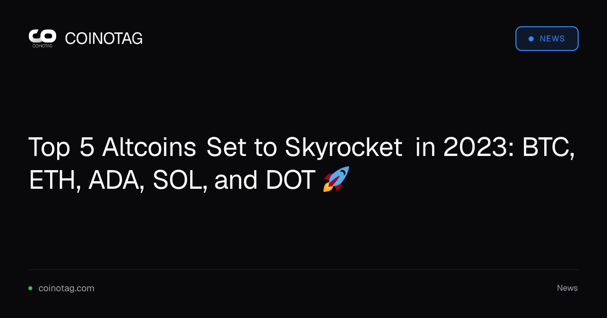 Top 5 Altcoins Set to Skyrocket in 2023: BTC, ETH, ADA, SOL, and DOT 🚀