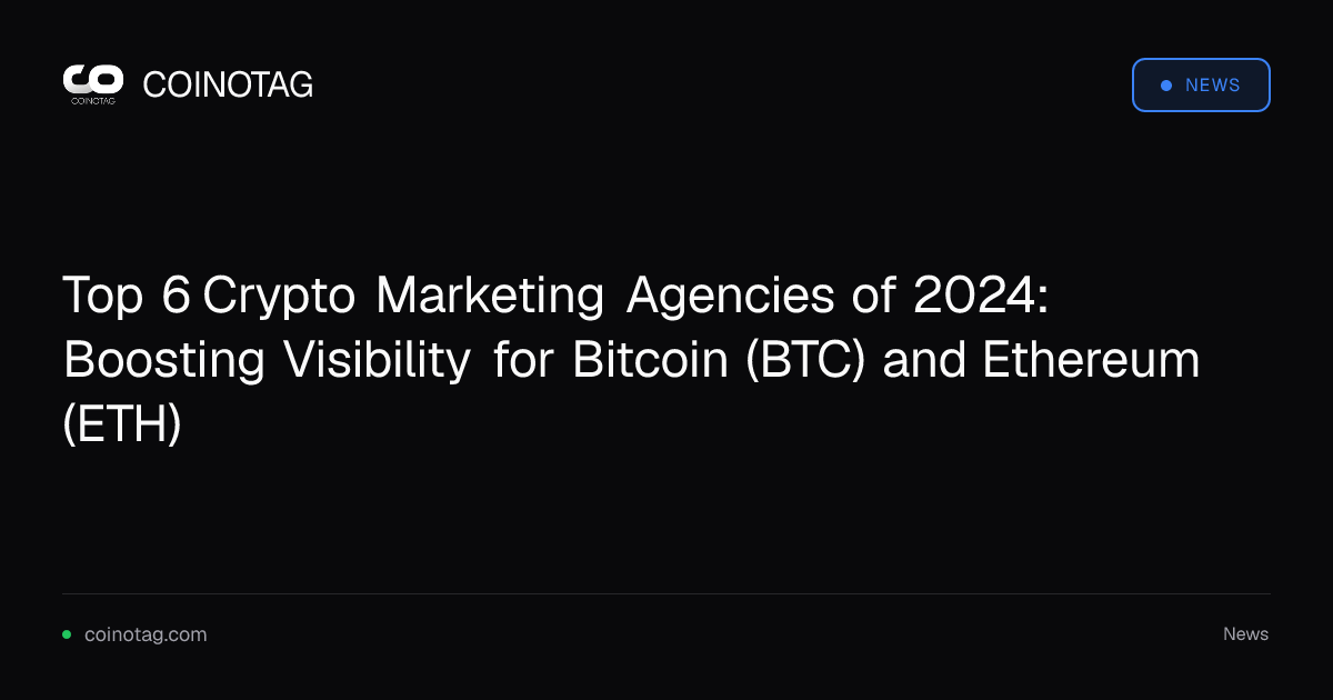 Top 6 Crypto Marketing Agencies of 2024: Boosting Visibility for Bitcoin (BTC) and Ethereum (ETH)
