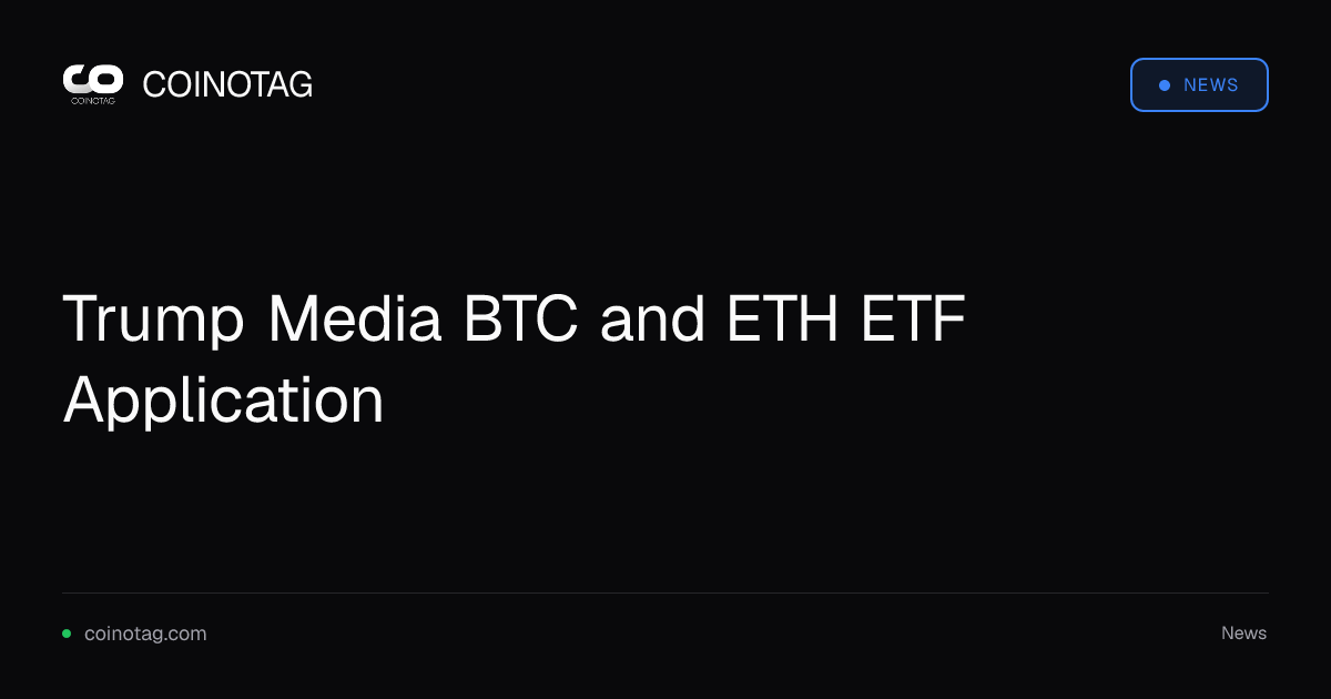 Trump Media BTC and ETH ETF Application