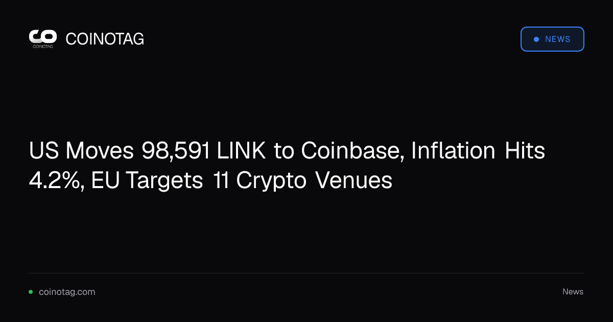 US Moves 98,591 LINK to Coinbase, Inflation Hits 4.2%, EU Targets 11 Crypto Venues