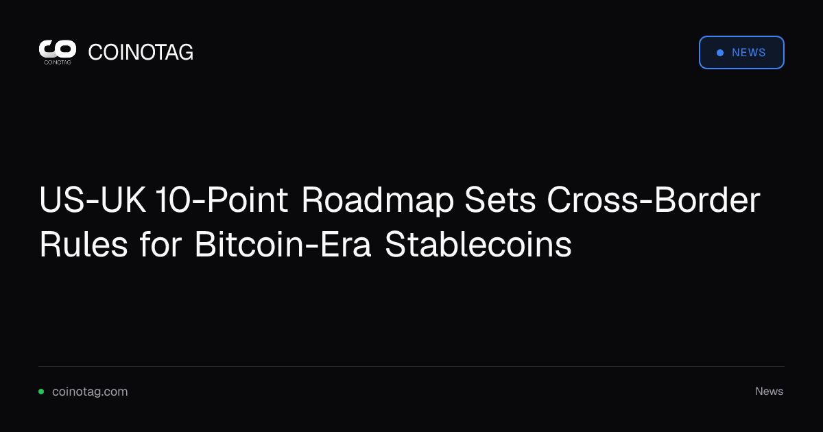 US-UK 10-Point Roadmap Sets Cross-Border Rules for Bitcoin-Era Stablecoins