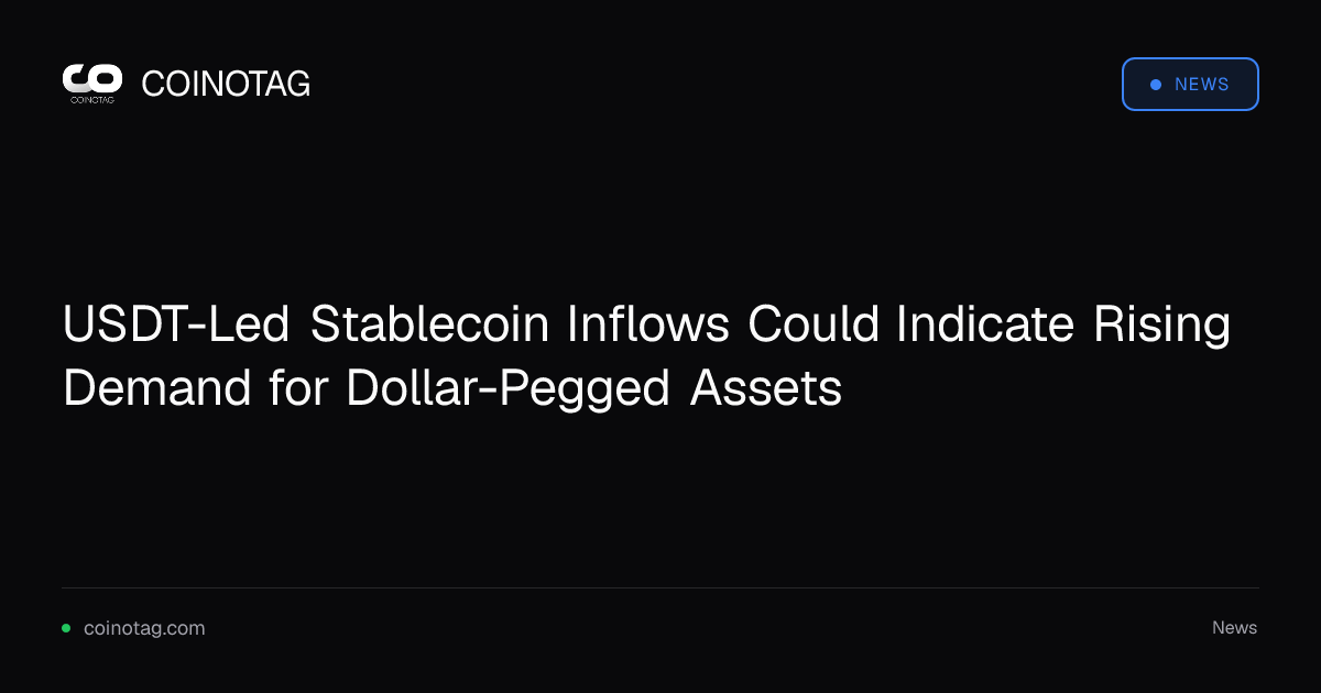 USDT-Led Stablecoin Inflows Could Indicate Rising Demand for Dollar-Pegged Assets