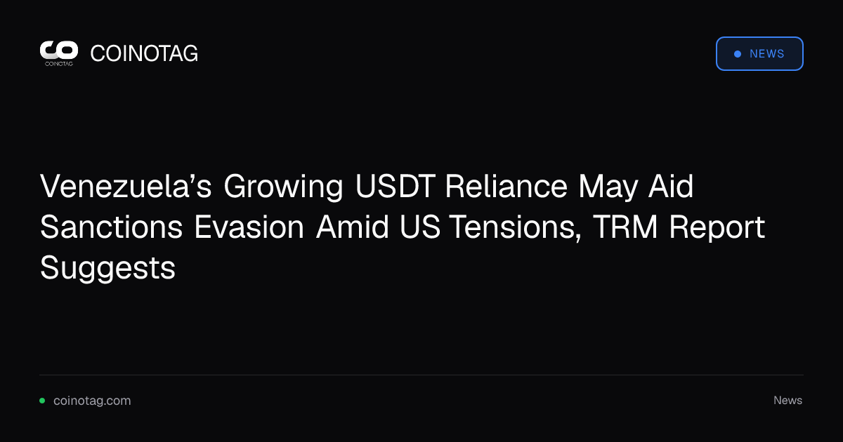 Venezuela’s Growing USDT Reliance May Aid Sanctions Evasion Amid US Tensions, TRM Report Suggests