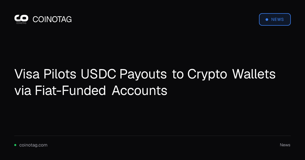 Visa Pilots USDC Payouts to Crypto Wallets via Fiat-Funded Accounts