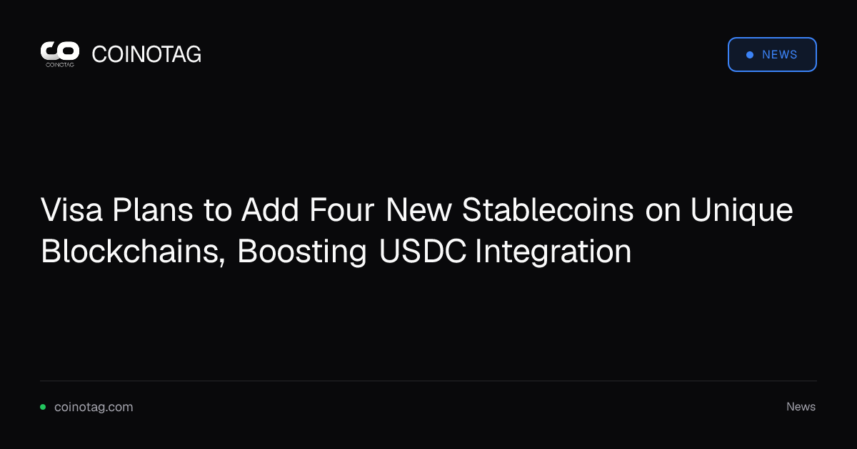 Visa Plans to Add Four New Stablecoins on Unique Blockchains, Boosting USDC Integration