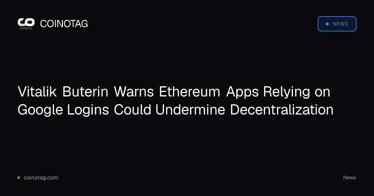 Vitalik Buterin Warns Ethereum Apps Relying on Google Logins Could Undermine Decentralization